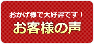 おかげさまで大好評です！　お客様の声